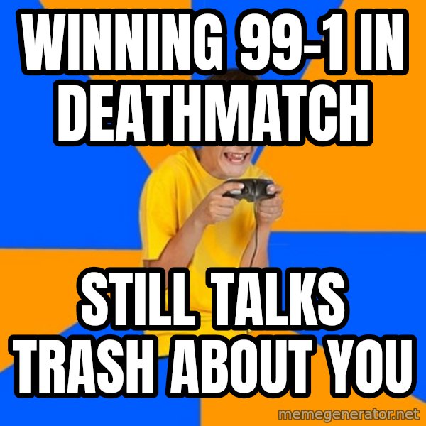 Annoying Gamer Kid meme: Winning 99-1 in deathmatch / Still talks trash about you