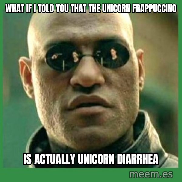Matrix Morpheus meme: What if I told you that the unicorn frappuccino / Is actually unicorn diarrhea
