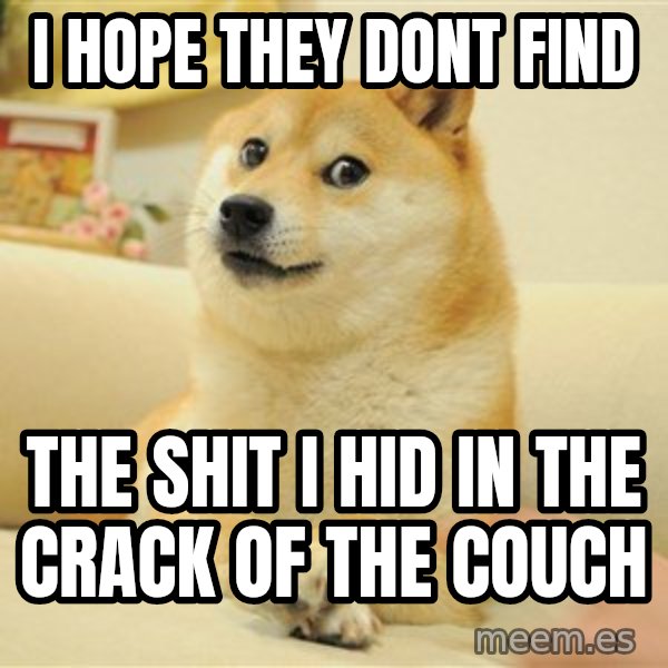 so doge meme: i hope they dont find / the shit i hid in the crack of the couch