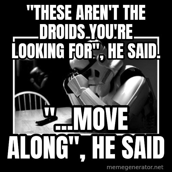 Sad Trooper meme: "these aren't the droids you're looking for", he said. / "...move along", he said