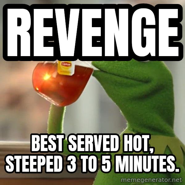 Kermit The Frog Drinking Tea meme: Revenge / Best served hot, steeped 3 to 5 minutes.