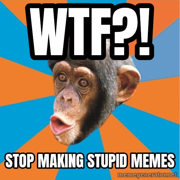 Stupid Monkey meme: WTF?! / Stop making stupid memes