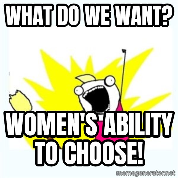 All the things meme: What do we want? / Women's ability to choose!