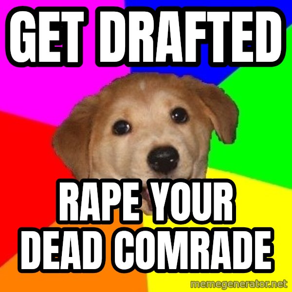 Advice Dog meme: get drafted / rape your dead comrade
