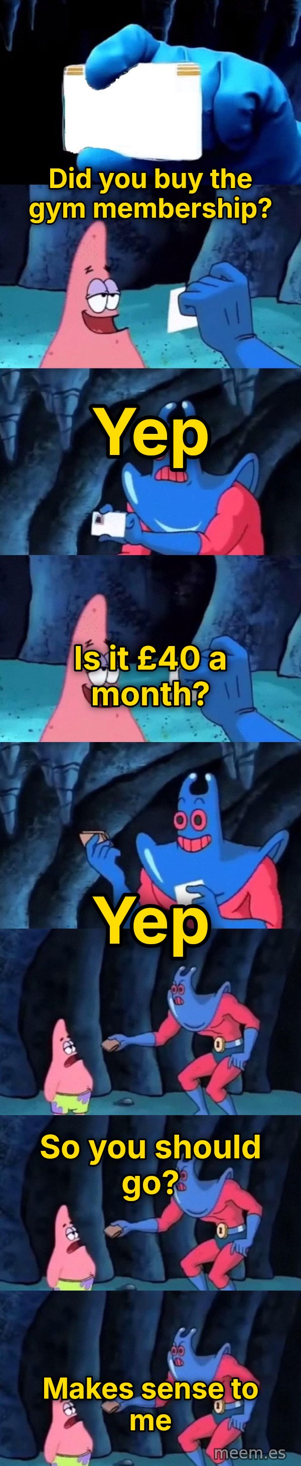 Patrick Not My Wallet meme: Did you buy the gym membership? / Yep / Is it £40 a month? / Yep / So you should go? / Makes sense to me