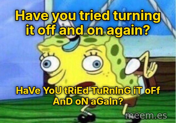 Mocking SpongeBob meme: Have you tried turning it off and on again? / HaVe YoU tRiEd TuRnInG iT oFf AnD oN aGaIn?