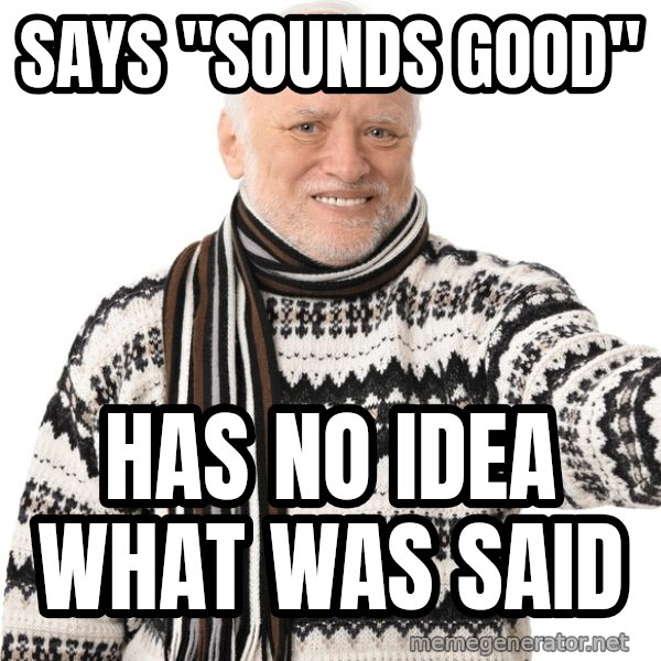 Harold Approves meme: Says "sounds good" / has no idea what was said