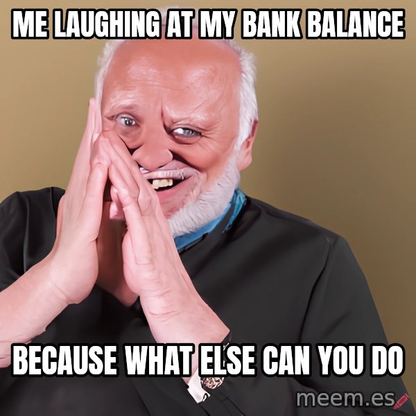 Laughing Harold meme: Me laughing at my bank balance / because what else can you do