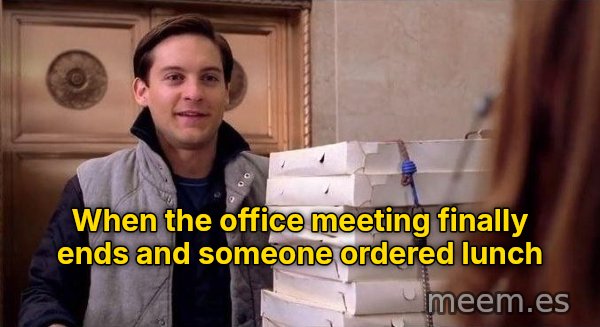 Pizza Time meme: When the office meeting finally ends and someone ordered lunch