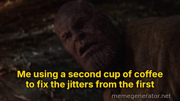 I Used the Stones to Destroy the Stones meme: Me using a second cup of coffee to fix the jitters from the first