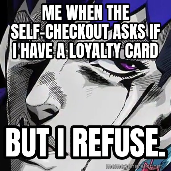 But I Refuse (Daga Kotowaru) meme: Me when the self-checkout asks if I have a loyalty card / But I refuse.