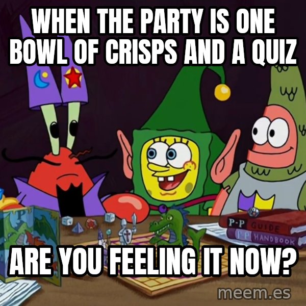 Are You Feeling It Now, Mr. Krabs? meme: When the party is one bowl of crisps and a quiz / Are you feeling it now?