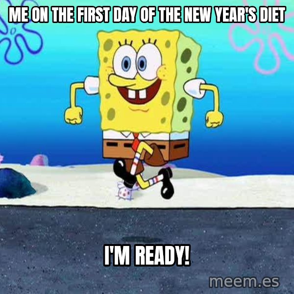 I'm Ready! meme: Me on the first day of the new year's diet / I'm ready!