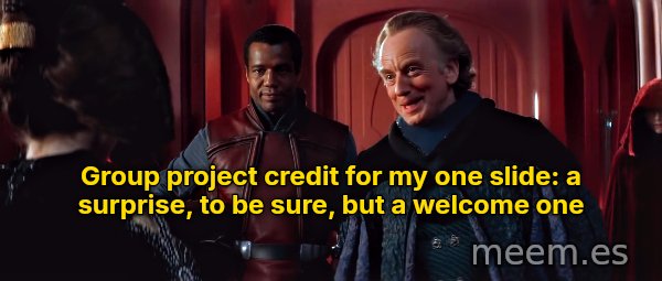 A Surprise, to Be Sure, but a Welcome One meme: Group project credit for my one slide: a surprise, to be sure, but a welcome one