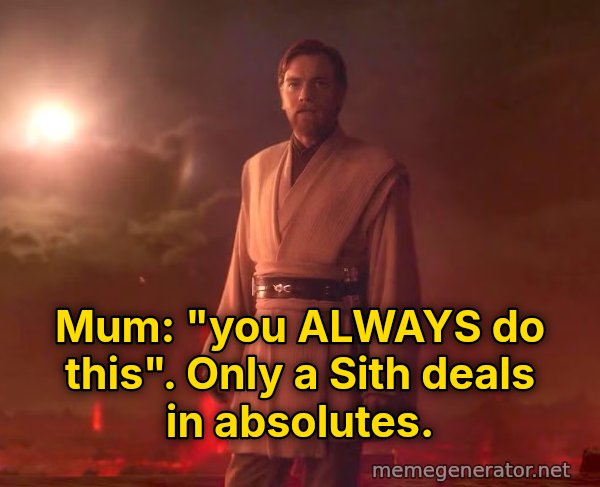 Only a Sith Deals in Absolutes meme: Mum: "you ALWAYS do this". Only a Sith deals in absolutes.