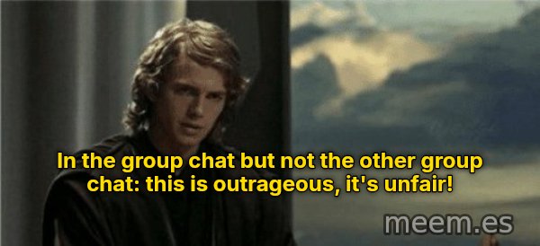 This Is Outrageous, It's Unfair! meme: In the group chat but not the other group chat: this is outrageous, it's unfair!