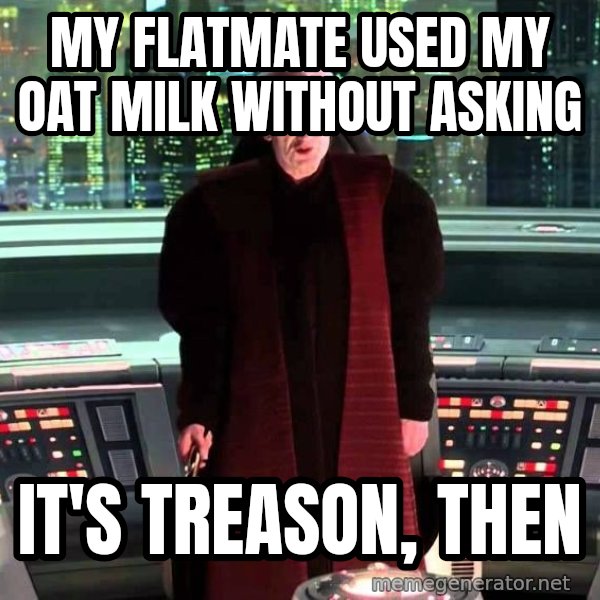 It's Treason, Then meme: My flatmate used my oat milk without asking / It's treason, then