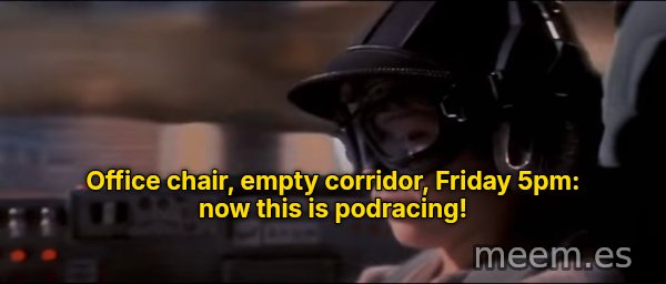 Now This Is Podracing meme: Office chair, empty corridor, Friday 5pm: now this is podracing!