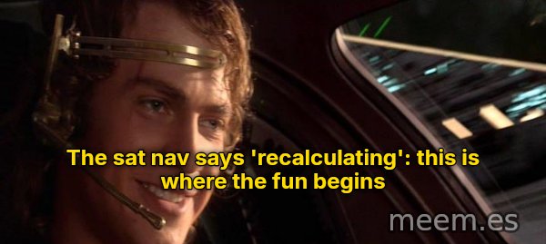 This Is Where the Fun Begins meme: The sat nav says 'recalculating': this is where the fun begins