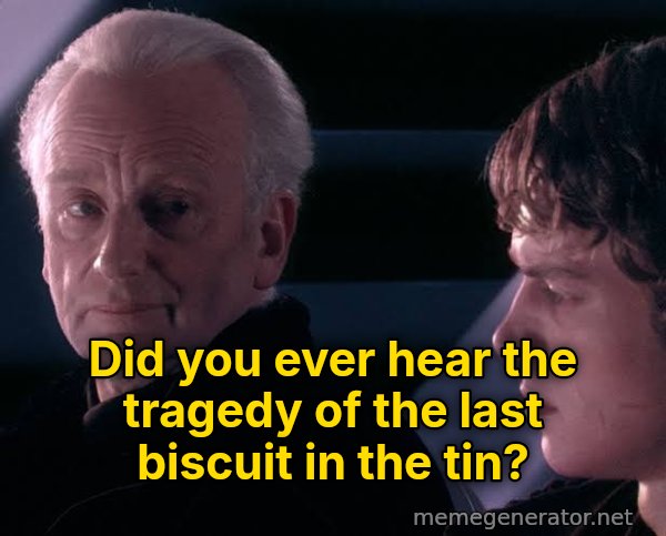 Did You Ever Hear the Tragedy of Darth Plagueis the Wise? meme: Did you ever hear the tragedy of the last biscuit in the tin?