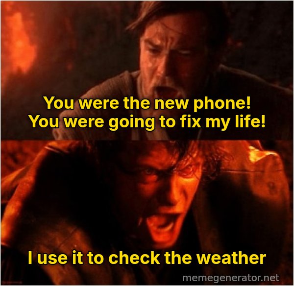 You Were the Chosen One meme: You were the new phone! You were going to fix my life! / I use it to check the weather